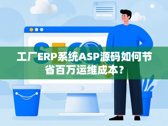 工厂ERP系统ASP源码如何节省百万运维成本？