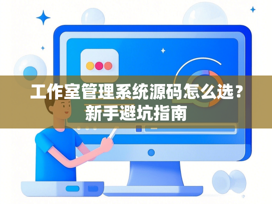 工作室管理系统源码怎么选？新手避坑指南