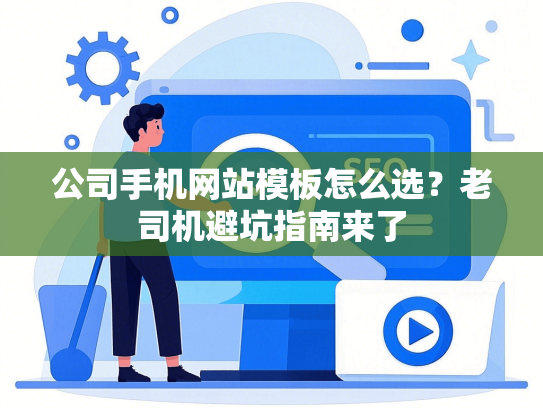 公司手机网站模板怎么选？老司机避坑指南来了