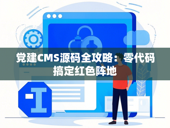 党建CMS源码全攻略：零代码搞定红色阵地