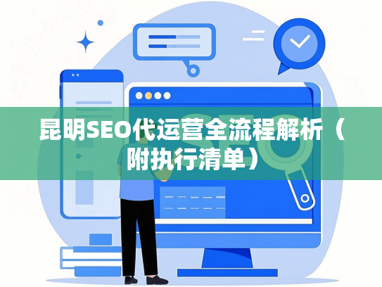 昆明SEO代运营全流程解析（附执行清单）-第1张图片