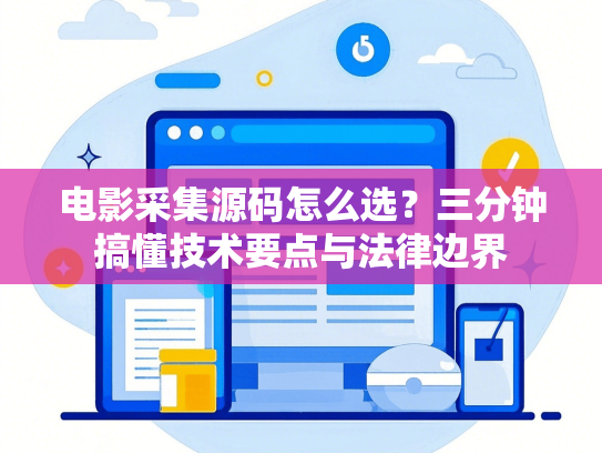 电影采集源码怎么选？三分钟搞懂技术要点与法律边界