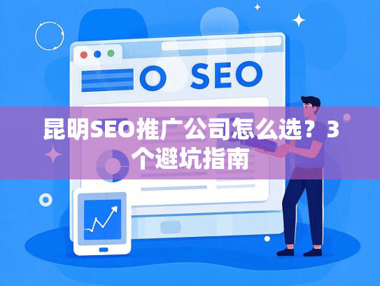昆明SEO推广公司怎么选？3个避坑指南
