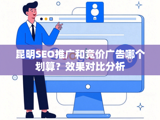 昆明SEO推广和竞价广告哪个划算？效果对比分析
