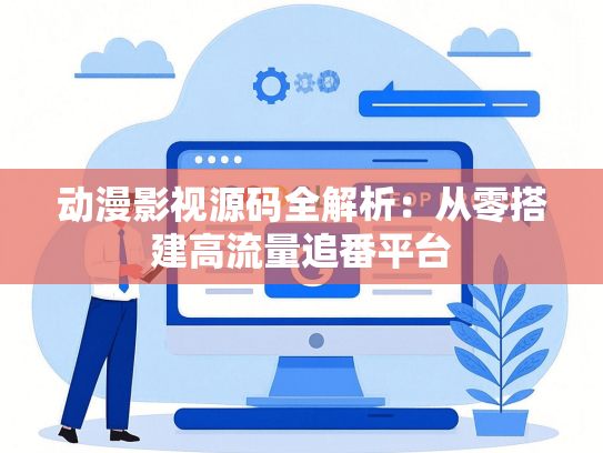 动漫影视源码全解析：从零搭建高流量追番平台