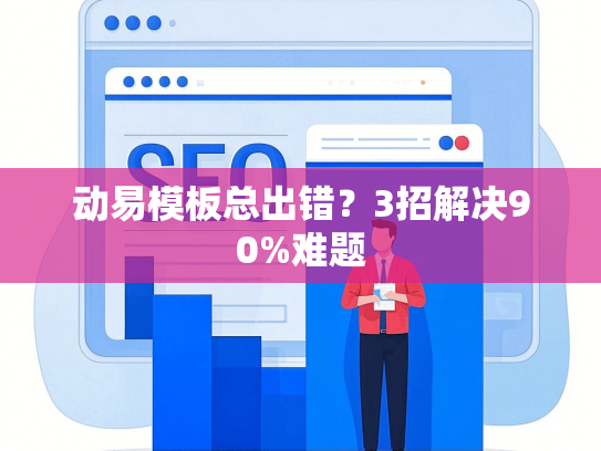 动易模板总出错？3招解决90%难题