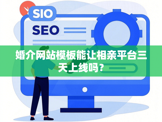 婚介网站模板能让相亲平台三天上线吗？