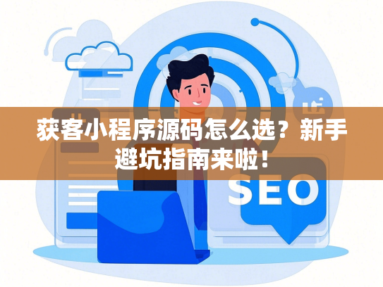 获客小程序源码怎么选？新手避坑指南来啦！