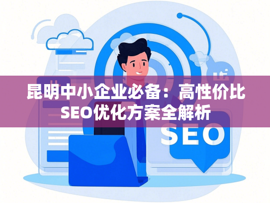 昆明中小企业必备：高性价比SEO优化方案全解析