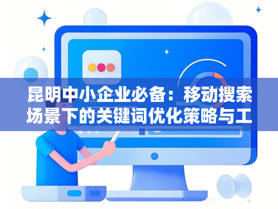 昆明中小企业必备：移动搜索场景下的关键词优化策略与工具