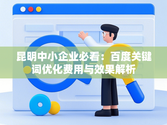 昆明中小企业必看：百度关键词优化费用与效果解析