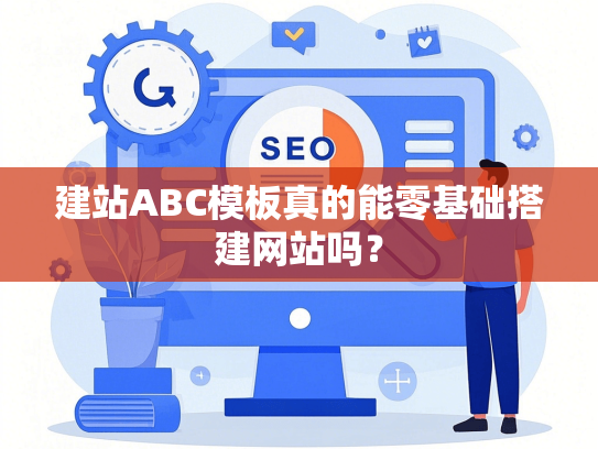 建站ABC模板真的能零基础搭建网站吗？-第1张图片