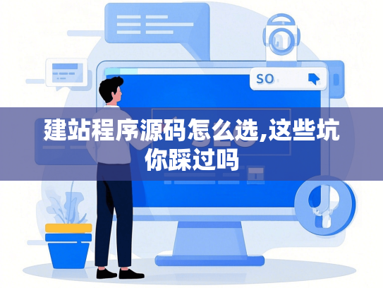 建站程序源码怎么选,这些坑你踩过吗