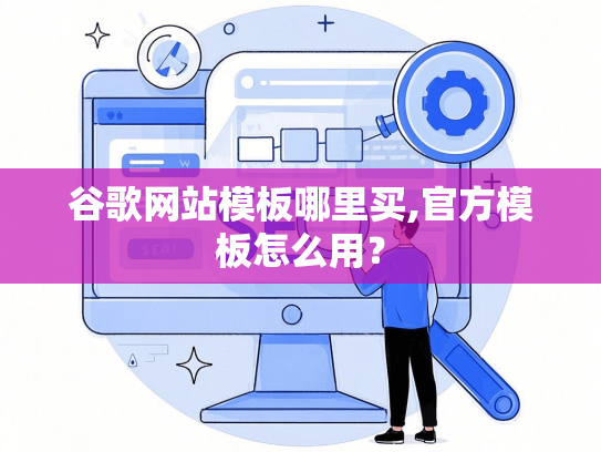 谷歌网站模板哪里买,官方模板怎么用？
