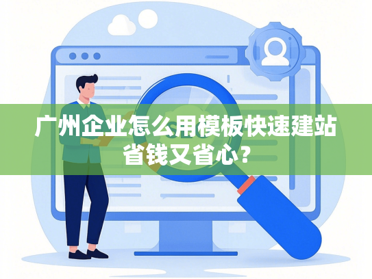 广州企业怎么用模板快速建站省钱又省心？