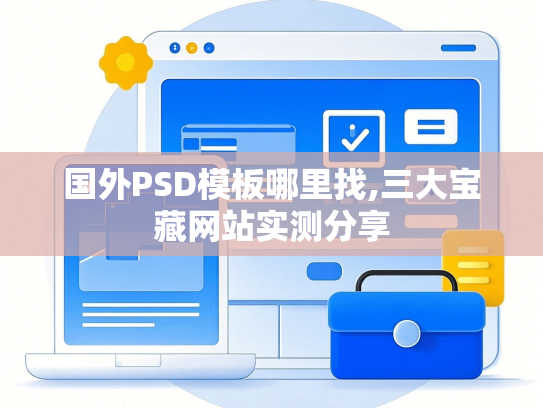 国外PSD模板哪里找,三大宝藏网站实测分享