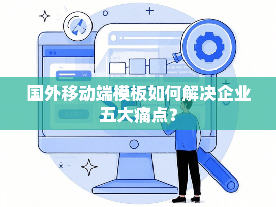 国外移动端模板如何解决企业五大痛点？