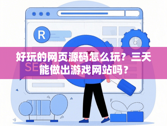 好玩的网页源码怎么玩？三天能做出游戏网站吗？