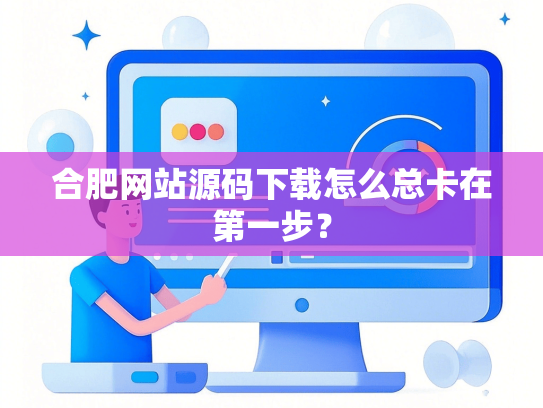 合肥网站源码下载怎么总卡在第一步？