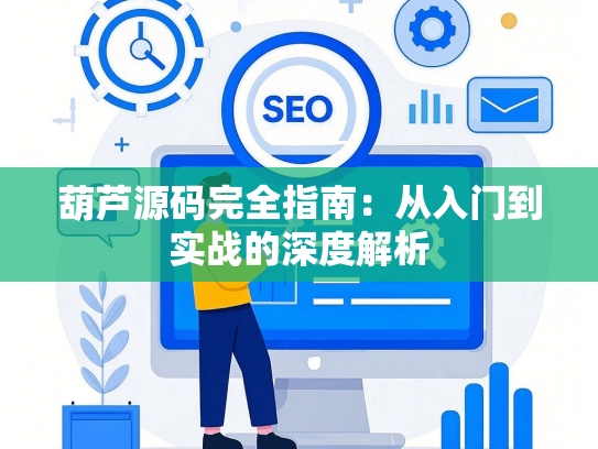 葫芦源码完全指南：从入门到实战的深度解析-第1张图片