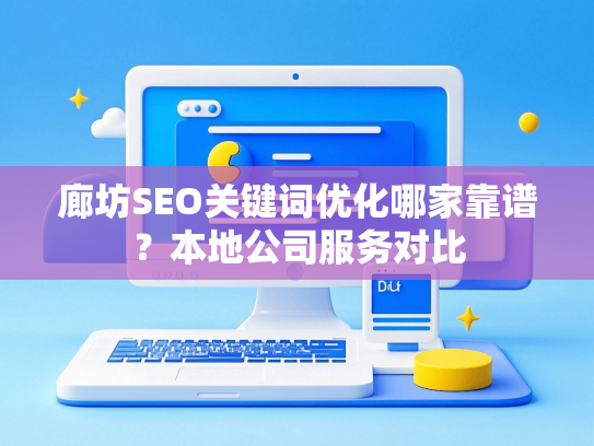 廊坊SEO关键词优化哪家靠谱？本地公司服务对比