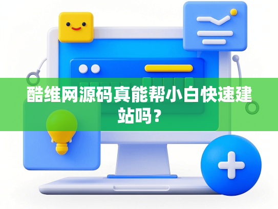 酷维网源码真能帮小白快速建站吗？-第1张图片