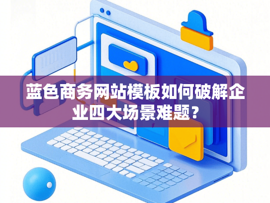 蓝色商务网站模板如何破解企业四大场景难题？