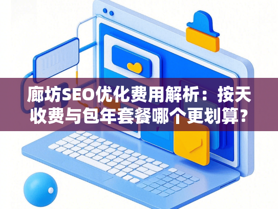 廊坊SEO优化费用解析：按天收费与包年套餐哪个更划算？