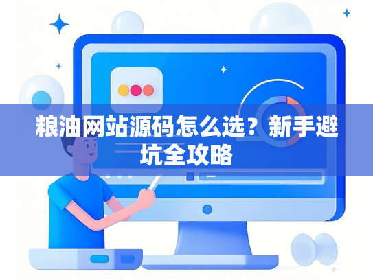 粮油网站源码怎么选？新手避坑全攻略-第1张图片