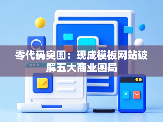 零代码突围：现成模板网站破解五大商业困局