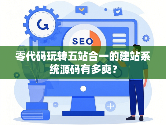 零代码玩转五站合一的建站系统源码有多爽？