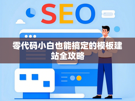 零代码小白也能搞定的模板建站全攻略