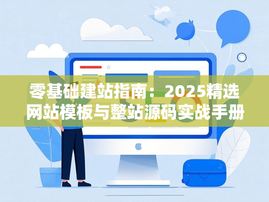 零基础建站指南：2025精选网站模板与整站源码实战手册
