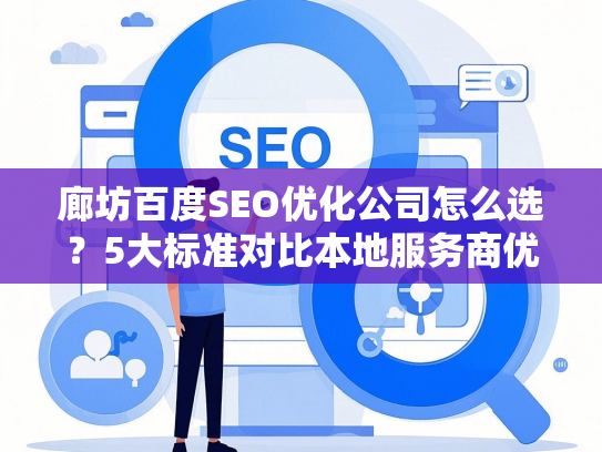 廊坊百度SEO优化公司怎么选？5大标准对比本地服务商优劣势