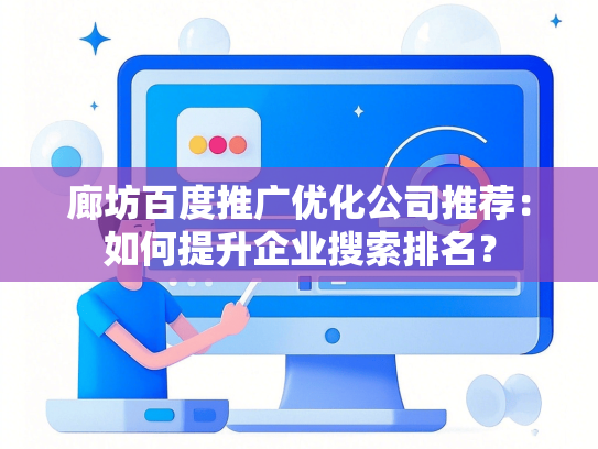 廊坊百度推广优化公司推荐：如何提升企业搜索排名？