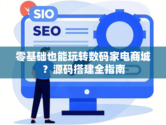 零基础也能玩转数码家电商城？源码搭建全指南