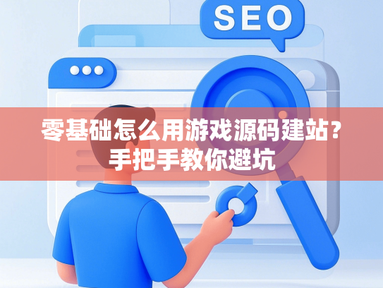 零基础怎么用游戏源码建站？手把手教你避坑-第1张图片