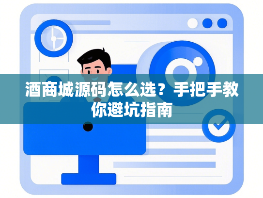 酒商城源码怎么选？手把手教你避坑指南