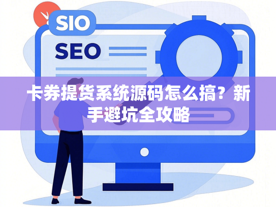 卡券提货系统源码怎么搞？新手避坑全攻略