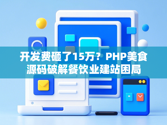 开发费砸了15万？PHP美食源码破解餐饮业建站困局