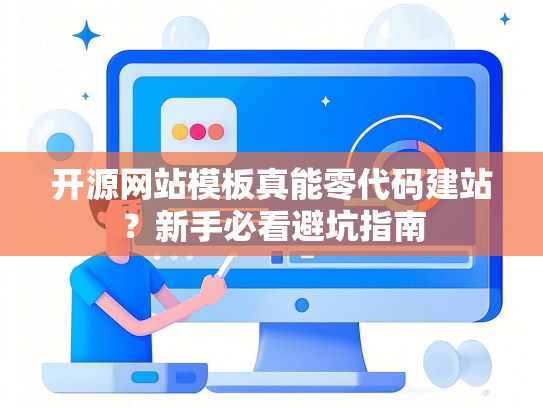 开源网站模板真能零代码建站？新手必看避坑指南