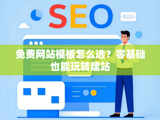免费网站模板怎么选？零基础也能玩转建站