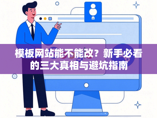 模板网站能不能改？新手必看的三大真相与避坑指南