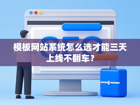 模板网站系统怎么选才能三天上线不翻车？