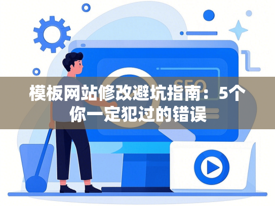 模板网站修改避坑指南：5个你一定犯过的错误