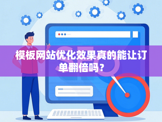 模板网站优化效果真的能让订单翻倍吗？-第1张图片