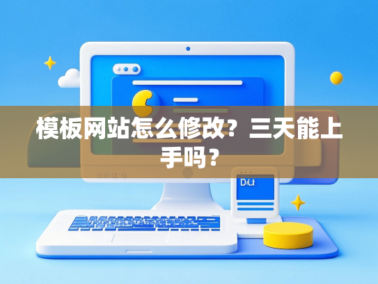 模板网站怎么修改？三天能上手吗？