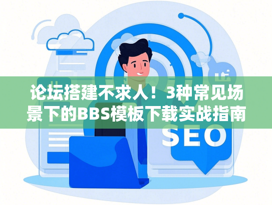 论坛搭建不求人！3种常见场景下的BBS模板下载实战指南-第1张图片