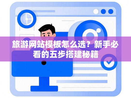 旅游网站模板怎么选？新手必看的五步搭建秘籍-第1张图片