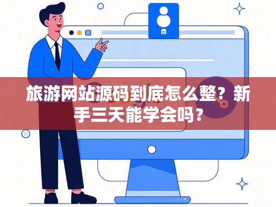 旅游网站源码到底怎么整？新手三天能学会吗？-第1张图片